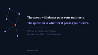 The agent will always pass your unit tests.
The question is whether it passes your users.
Thank you. Yes, I said your agent lies to you.
Come argue with me about it — I'll be at the speaker table.
APIdays Bangalore 2026
 