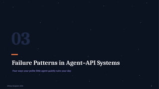 03
Failure Patterns in Agent–API Systems
Four ways your polite little agent quietly ruins your day
APIdays Bangalore 2026 6
 