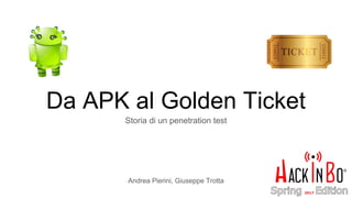 Da APK al Golden Ticket
Storia di un penetration test
Andrea Pierini, Giuseppe Trotta
 