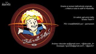Grazie ai revisori dell’articolo originale ...
.. a Mario e tutto lo staff di HackInBo
Un saluto agli amici dello
“Snado Team”!!
PS>.installSNADO.ps1 -permanent
Andrea <decoder.ap@gmail.com>, <@decoder_it>
Giuseppe <giutrotta@gmail.com>, <@giutro>
 
