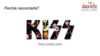 Perché raccontarla?
Keep it simple, stupid
 