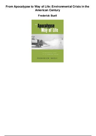 From Apocalypse to Way of Life: Environmental Crisis in the
American Century
Frederick Buell
 
