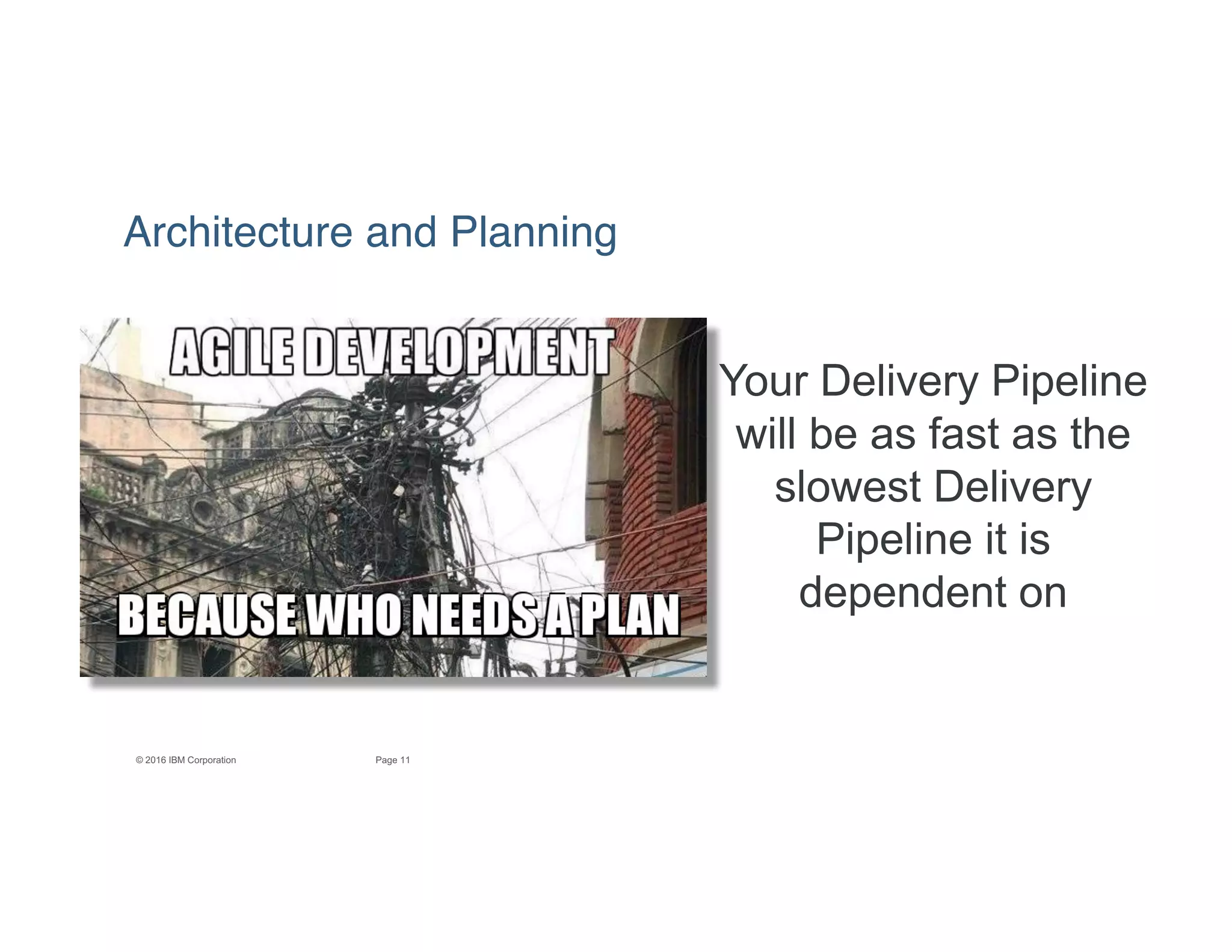 11Page© 2016 IBM Corporation
Your Delivery Pipeline
will be as fast as the
slowest Delivery
Pipeline it is
dependent on
Architecture and Planning
 