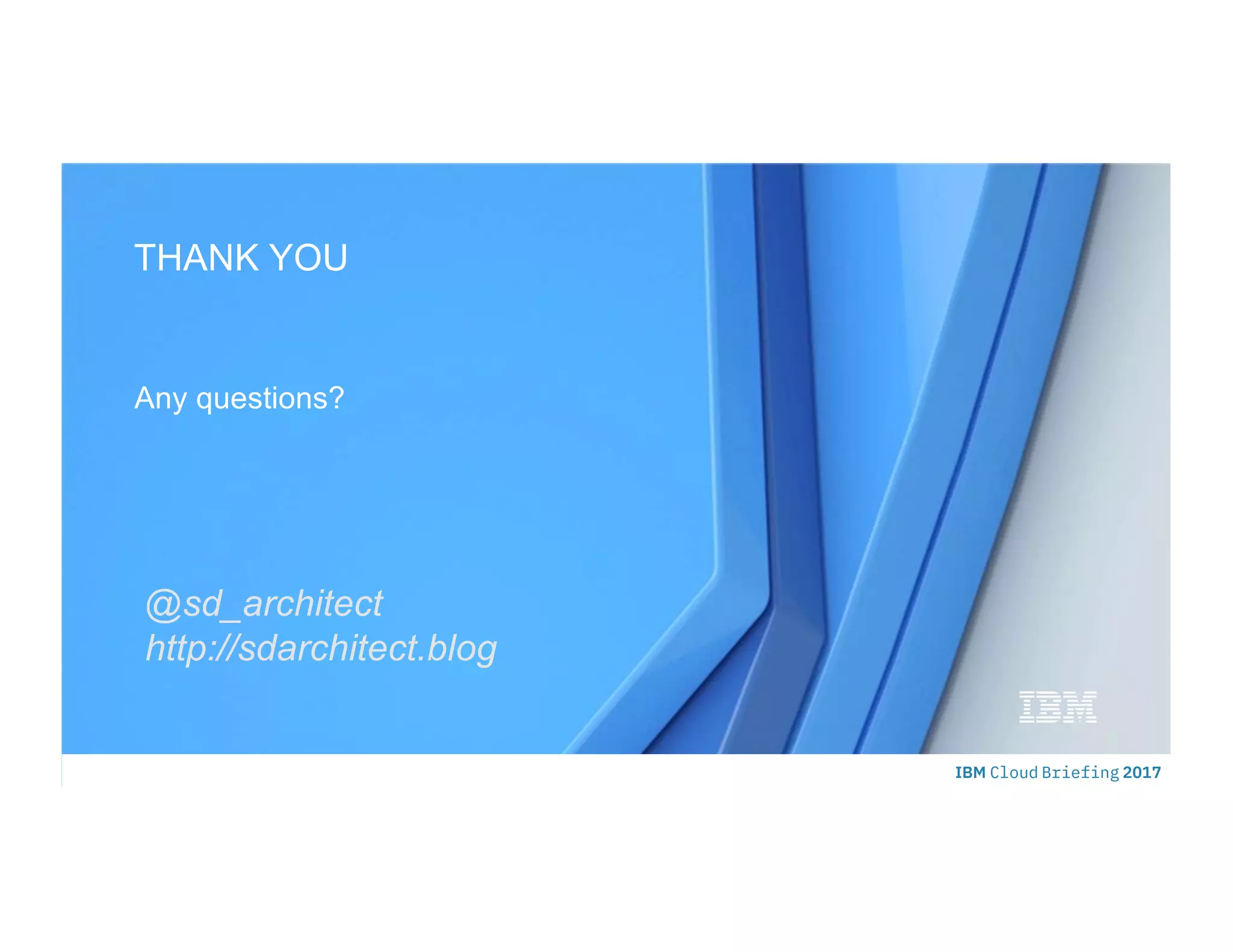 © 2015 IBM Corporation
Any questions?
THANK YOU
@sd_architect
http://sdarchitect.blog
 