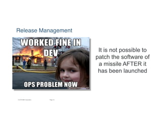 15Page© 2016 IBM Corporation
It is not possible to
patch the software of
a missile AFTER it
has been launched
Release Management
 