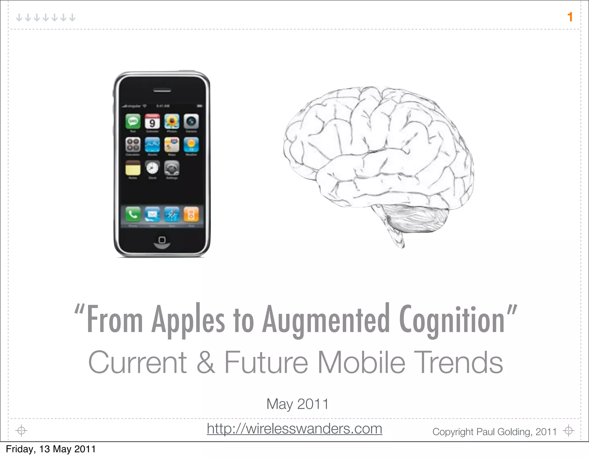 1




              “From Apples to Augmented Cognition”
                 Current & Future Mobile Trends
                                 May 2011
                         http://wirelesswanders.com   Copyright Paul Golding, 2011
Friday, 13 May 2011
 