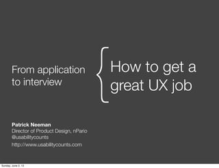 From application
to interview
How to get a
great UX job{
Patrick Neeman
Director of Product Design, nPario
@usabilitycounts
http://www.usabilitycounts.com
Sunday, June 2, 13
 