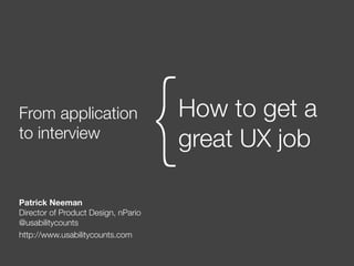 From application
to interview
How to get a
great UX job{
Patrick Neeman
Director of Product Design, nPario
@usabilitycounts
http://www.usabilitycounts.com
 