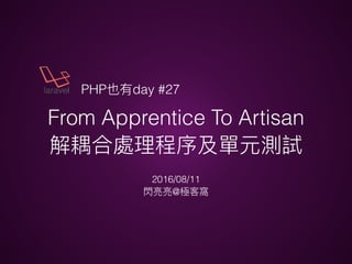 From Apprentice To Artisan
2016/08/11
@
PHP day #27
 
