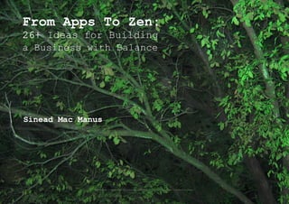 From Apps To Zen:
26+ Ideas for Building
a Business with Balance




Sinead Mac Manus




              bodhi tree courtesy of Christopher Chappelear: http://www.flickr.com/people/chaps/
 