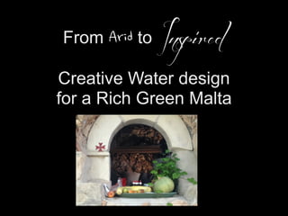From Arid to Inspired
Creative Water design
for a Rich Green Malta
 