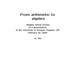 From arithmetic to
         algebra
          Slightly edited version
            of a presentation
at the University of Oregon, Eugene, OR
           February 20, 2009

                H. Wu
 
