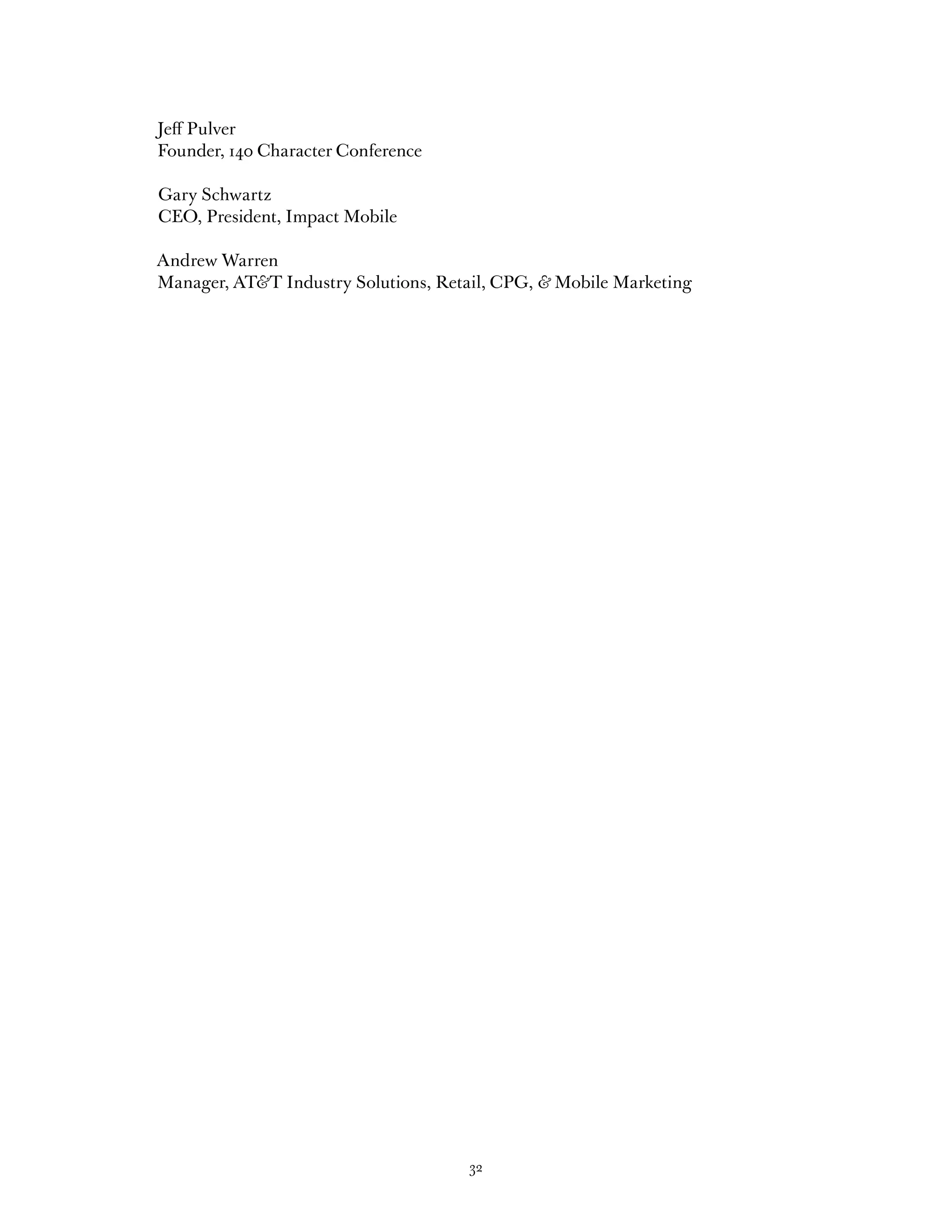 Jeff Pulver
Founder, 140 Character Conference

Gary Schwartz
CEO, President, Impact Mobile

Andrew Warren
Manager, AT&T Industry Solutions, Retail, CPG, & Mobile Marketing




                                     32
 