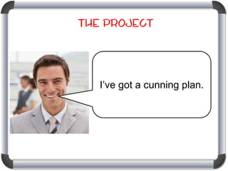 The Project

I’ve got a cunning plan.

 