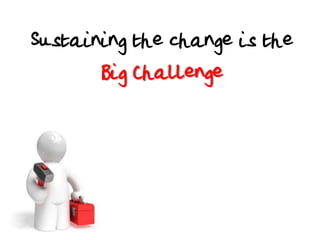 Sustaining the change is the
Big Challenge

 