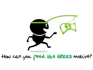 How can you feed the GREED motive?

 