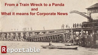 From a Train Wreck to a Panda
and
What it means for Corporate News
 
