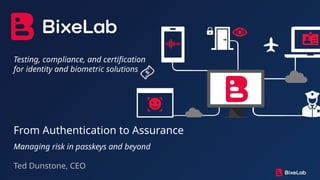 Testing, compliance, and certification
for identity and biometric solutions
From Authentication to Assurance
Managing risk...