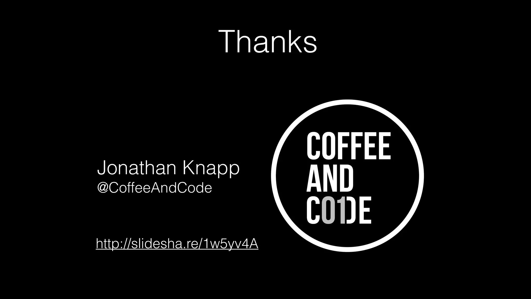Thanks
Jonathan Knapp 
@CoffeeAndCode
http://slidesha.re/1w5yv4A
 