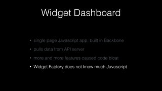 Widget Dashboard
• single page Javascript app, built in Backbone
• pulls data from API server
• more and more features cau...
