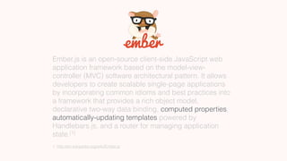 Ember.js is an open-source client-side JavaScript web
application framework based on the model-view-
controller (MVC) soft...
