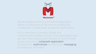 Backbone.Marionette is a composite application
library for Backbone.js that aims to simplify the
construction of large sca...