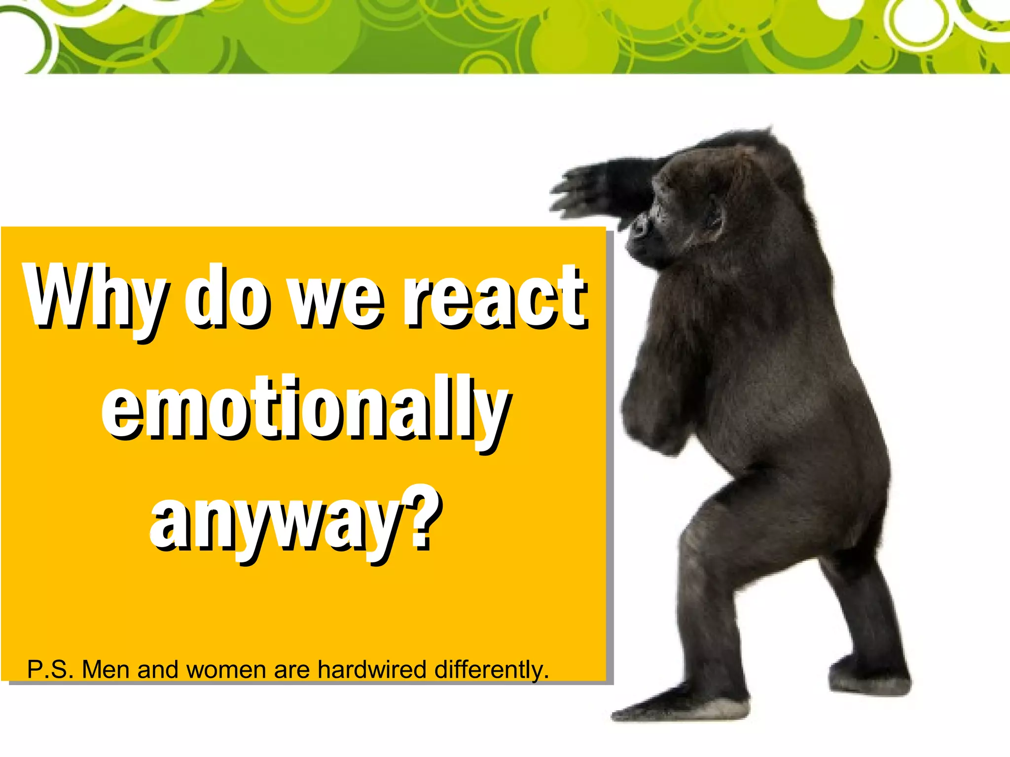 Why do we reactWhy do we react
emotionallyemotionally
anyway?anyway?
Why do we reactWhy do we react
emotionallyemotionally
anyway?anyway?
P.S. Men and women are hardwired differently.
 