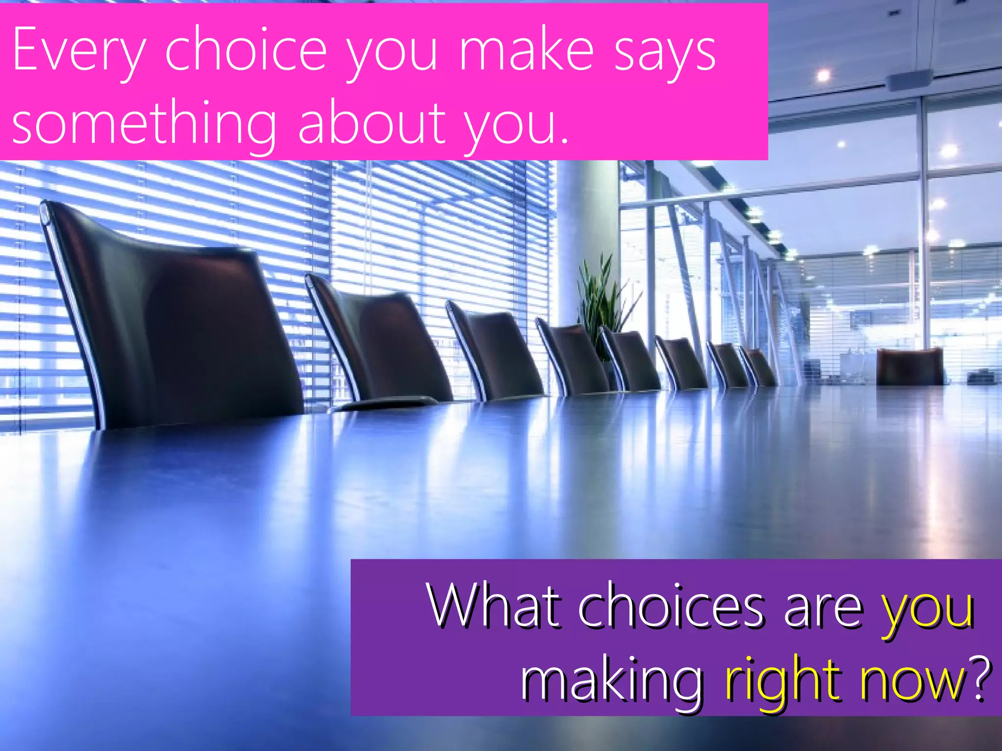 Every choice you make says
something about you.
What choices areWhat choices are youyou
makingmaking right nowright now??
 