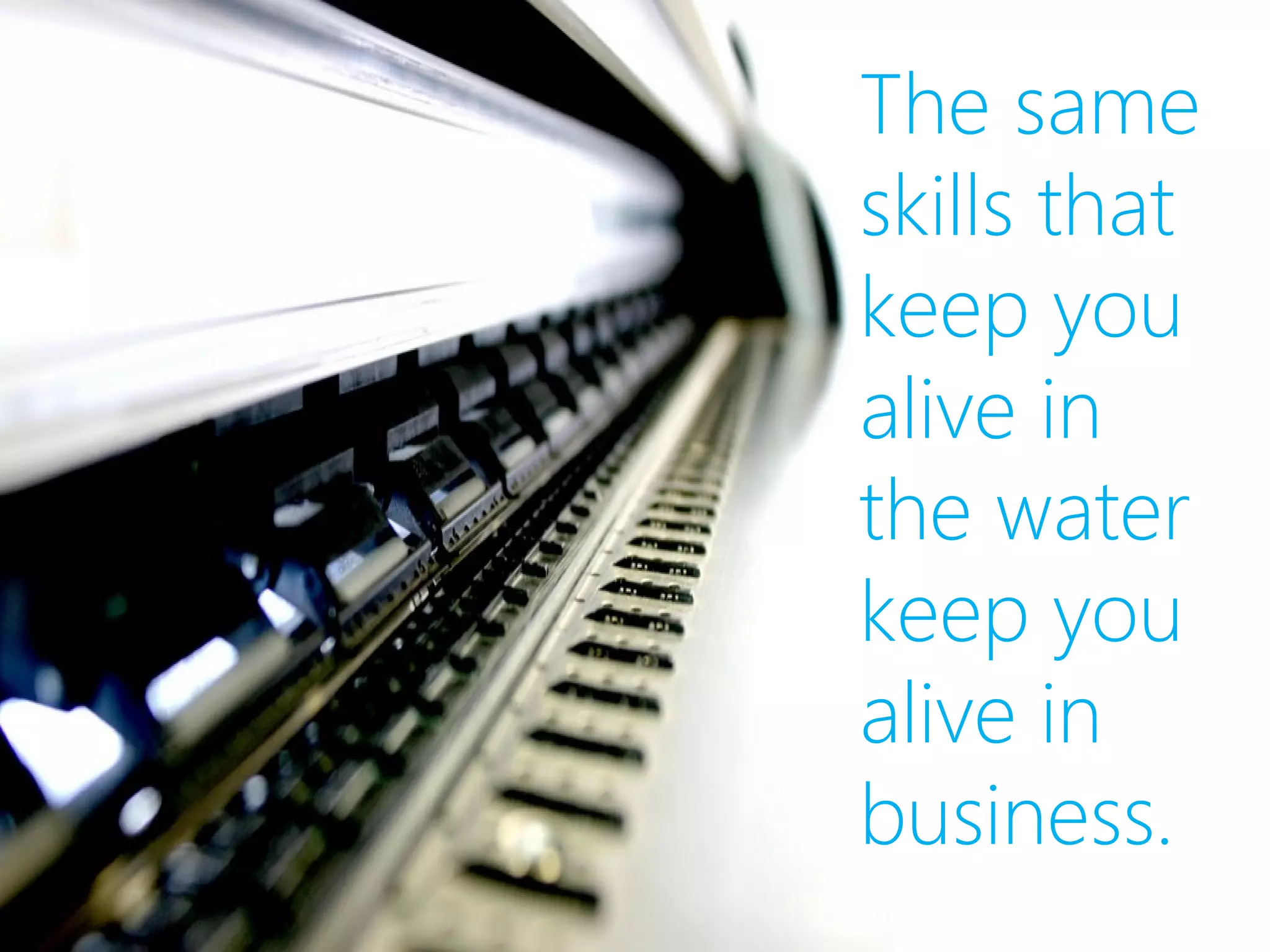 The same
skills that
keep you
alive in
the water
keep you
alive in
business.
 