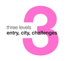 3

three levels
entry, city, challenges!

 