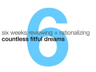 6

six weeks reviewing + rationalizing
countless ﬁtful dreams!

 