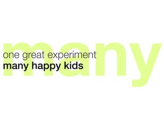 many
one great experiment
many happy kids!

 