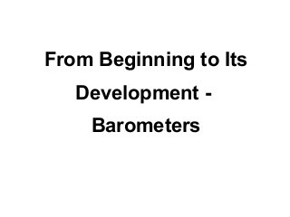 From Beginning to Its
   Development -
    Barometers
 