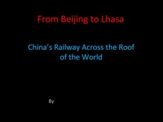 From Beijing to Lhasa
China’s Railway Across the Roof
of the World
By www.ChinaTibetTrain.Com
 