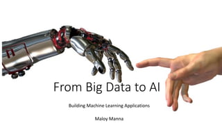 From	Big	Data	to	AI
Building	Machine	Learning	Applications
Maloy	Manna
 