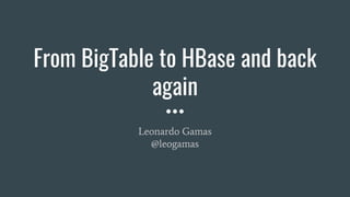 From BigTable to HBase and back
again
Leonardo Gamas
@leogamas
 