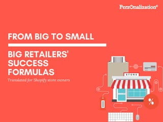 FROM BIG TO SMALL
BIG RETAILERS'
SUCCESS
FORMULAS
Translated for Shopify store owners
 