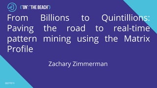 @JOTB19
From Billions to Quintillions:
Paving the road to real-time
pattern mining using the Matrix
Profile
Zachary Zimmerman
 