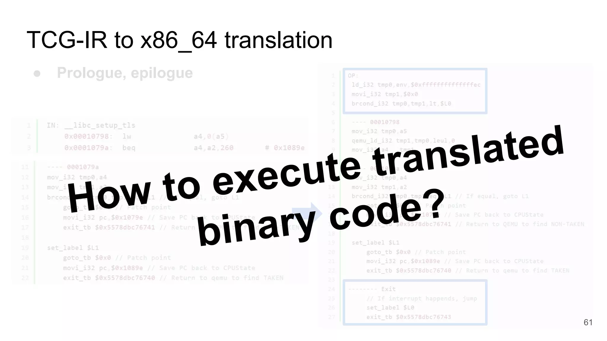 TCG-IR to x86_64 translation
● Prologue, epilogue
How to execute translated
binary code?
61
 