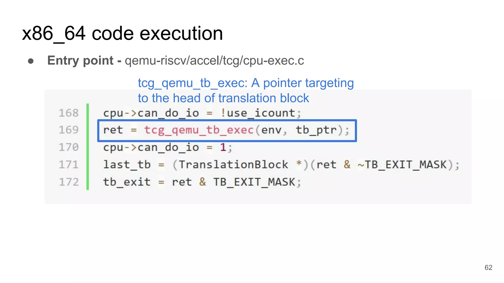 x86_64 code execution
● Entry point - qemu-riscv/accel/tcg/cpu-exec.c
62
tcg_qemu_tb_exec: A pointer targeting
to the head of translation block
 