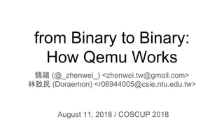 from Binary to Binary:
How Qemu Works
魏禛 (@_zhenwei_) <zhenwei.tw@gmail.com>
林致民 (Doraemon) <r06944005@csie.ntu.edu.tw>
August 11, 2018 / COSCUP 2018
 