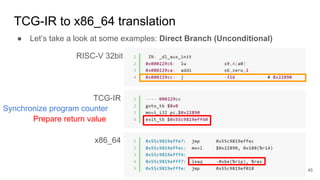 TCG-IR to x86_64 translation
● Let’s take a look at some examples: Direct Branch (Unconditional)
RISC-V 32bit
TCG-IR
x86_64
Synchronize program counter
Prepare return value
45
 