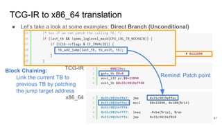 TCG-IR to x86_64 translation
● Let’s take a look at some examples: Direct Branch (Unconditional)
RISC-V 32bit
TCG-IR
x86_64
Remind: Patch point
47
Block Chaining:
Link the current TB to
previous TB by patching
the jump target address
 