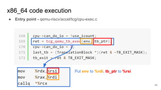 x86_64 code execution
● Entry point - qemu-riscv/accel/tcg/cpu-exec.c
63
Put env to %rdi, tb_ptr to %rsi
 