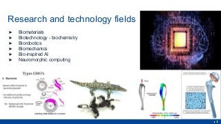 Research and technology fields
▶ Biomaterials
▶ Biotechnology - biochemistry
▶ Biorobotics
▶ Biomechanics
▶ Bio-inspired A...
