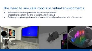 Second step - physically realistic simulation
▶ Simulating environments - realistic physics
• ODE
• Bullet
• Nvidia PhysX
...