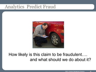 Analytics Predict Fraud




 How likely is this claim to be fraudulent….
             and what should we do about it?

                              ©2012 Decision Management Solutions   28
 