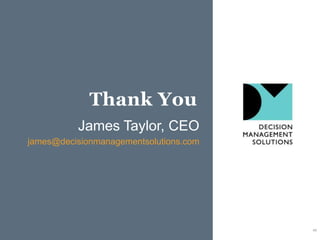 Thank You
          James Taylor, CEO
james@decisionmanagementsolutions.com




                                        45
 