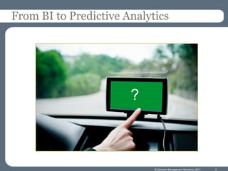 From BI to Predictive Analytics




                       ?



                            © Decision Management Solutions, 2011   6
 